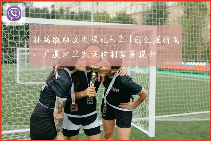 孙铭徽助攻失误比4.2_1创生涯新高，广厦控卫失误控制显著提升