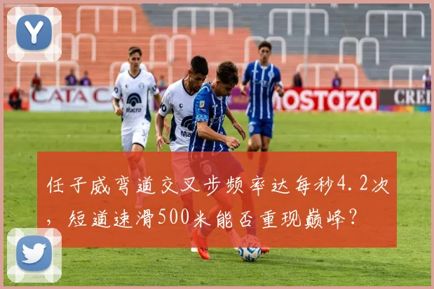 任子威弯道交叉步频率达每秒4.2次,短道速滑500米能否重现巅峰?