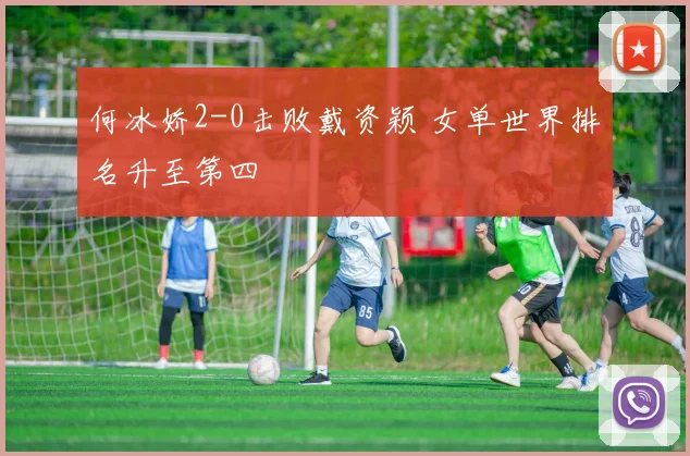 何冰娇2-0击败戴资颖 女单世界排名升至第四