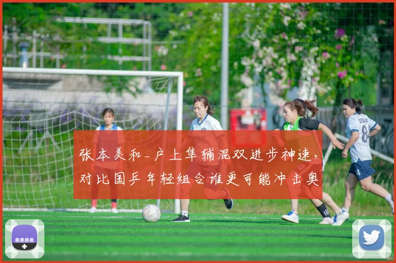 张本美和_户上隼辅混双进步神速，对比国乒年轻组合谁更可能冲击奥运奖牌？