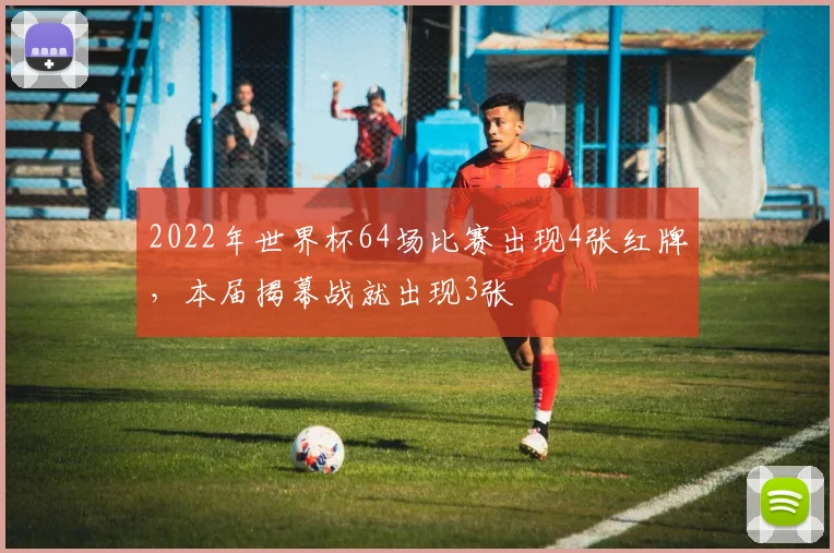 2022年世界杯64场比赛出现4张红牌，本届揭幕战就出现3张