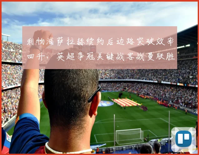 利物浦萨拉赫续约后边路突破效率回升，英超争冠关键战客战曼联胜率几何？