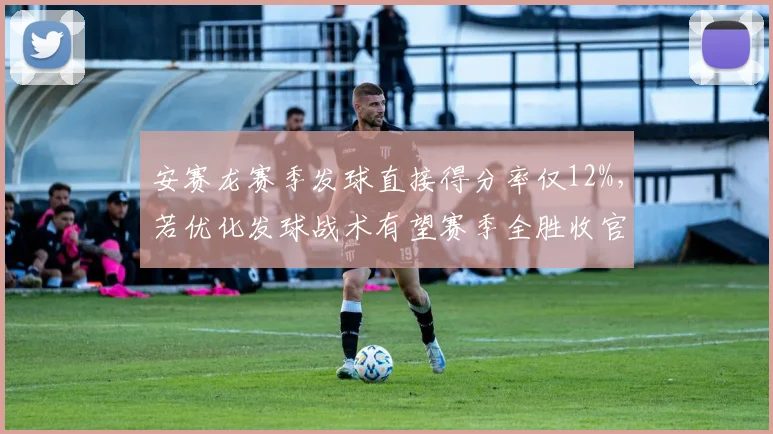 安赛龙赛季发球直接得分率仅12%，若优化发球战术有望赛季全胜收官